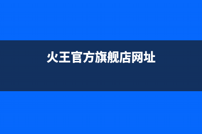 火王（Hione）油烟机全国统一服务热线2023已更新(今日(火王官方旗舰店网址)