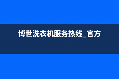 博世洗衣机服务电话售后客服24小时维修电话(博世洗衣机服务热线 官方)