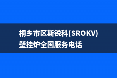 桐乡市区斯锐科(SROKV)壁挂炉全国服务电话