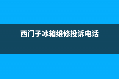 西门子冰箱维修服务电话(网点/资讯)(西门子冰箱维修投诉电话)