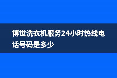 博世洗衣机服务中心全国统一客服在线咨询(博世洗衣机服务24小时热线电话号码是多少)