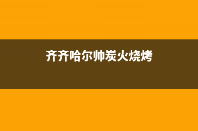 齐齐哈尔市帅丰灶具客服电话2023已更新(2023/更新)(齐齐哈尔帅炭火烧烤)