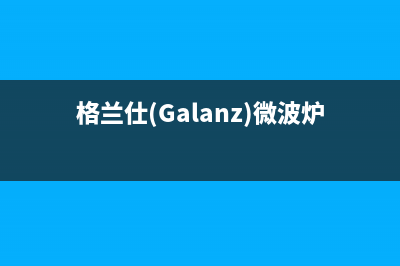 格兰仕（Galanz）油烟机全国服务热线电话(今日(格兰仕(Galanz)微波炉)