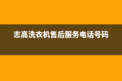 志高洗衣机售后电话 客服电话售后服务网点24小时(志高洗衣机售后服务电话号码)