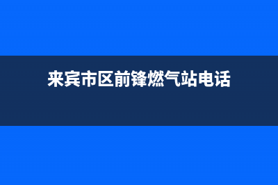 来宾市区前锋燃气灶售后服务 客服电话2023已更新(全国联保)(来宾市区前锋燃气站电话)