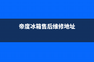 帝度冰箱售后维修电话号码2023已更新(400更新)(帝度冰箱售后维修地址)