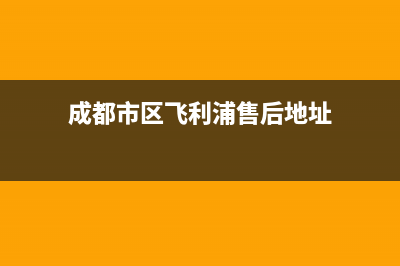 成都市区飞利浦(PHILIPS)壁挂炉客服电话(成都市区飞利浦售后地址)