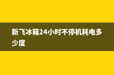 新飞冰箱24小时服务电话已更新(400)(新飞冰箱24小时不停机耗电多少度)