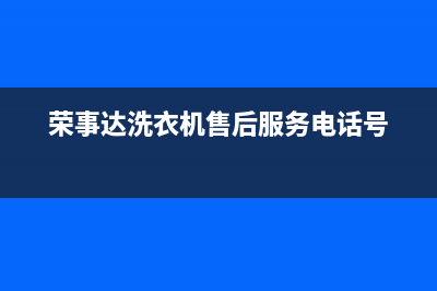 荣事达洗衣机售后维修服务24小时报修电话全国统一厂家维修服务网点地址(荣事达洗衣机售后服务电话号)