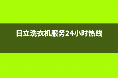 日立洗衣机服务24小时热线售后维修服务电话多少(日立洗衣机服务24小时热线)