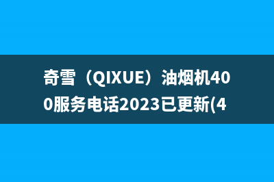 奇雪（QIXUE）油烟机400服务电话2023已更新(400/更新)