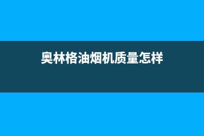 奥林格（AOLINGE）油烟机售后服务热线的电话2023已更新(2023更新)(奥林格油烟机质量怎样)