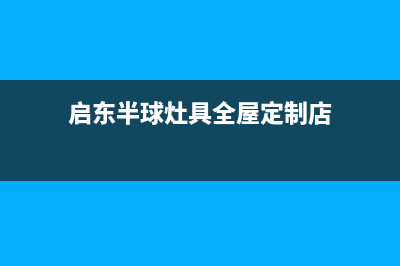 启东半球灶具全国售后服务中心2023已更新(网点/更新)(启东半球灶具全屋定制店)