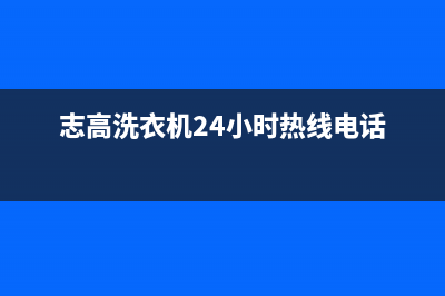 志高洗衣机24小时服务咨询售后维修联系方式(志高洗衣机24小时热线电话)