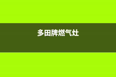 泸州多田燃气灶服务网点2023已更新(全国联保)(多田牌燃气灶)