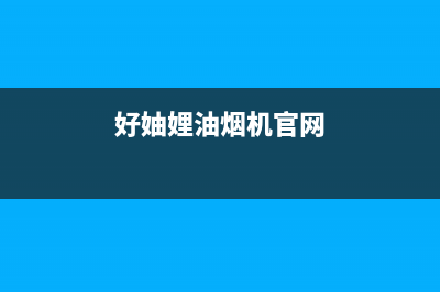 好厨官油烟机全国服务热线电话(今日(好妯娌油烟机官网)