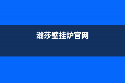 昆明市瀚莎壁挂炉全国服务电话(瀚莎壁挂炉官网)