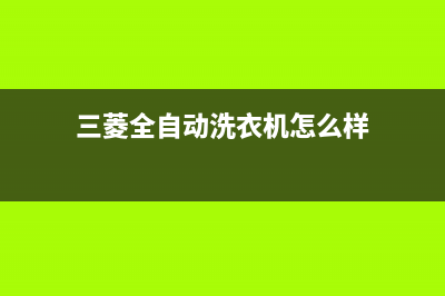 三菱洗衣机全国统一服务热线服务热线(三菱全自动洗衣机怎么样)