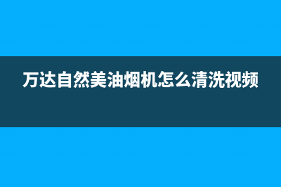 万达自然美油烟机全国服务热线电话2023已更新[客服(万达自然美油烟机怎么清洗视频)