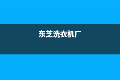 东芝洗衣机全国服务热线电话全国统一厂家售后维修实体店(东芝洗衣机厂)