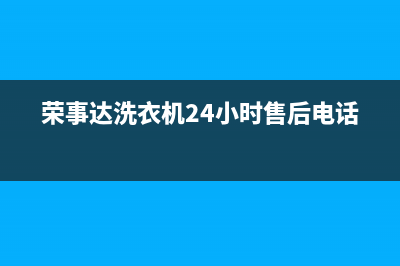 荣事达洗衣机24小时服务咨询统一客服电话(荣事达洗衣机24小时售后电话)