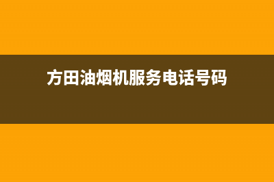 方田油烟机服务电话2023已更新（今日/资讯）(方田油烟机服务电话号码)