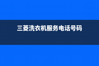 三菱洗衣机服务电话统一维修预约电话(三菱洗衣机服务电话号码)