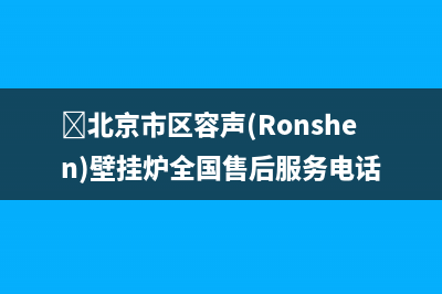 ﻿北京市区容声(Ronshen)壁挂炉全国售后服务电话