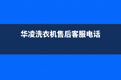 华凌洗衣机售后服务电话号码售后维修服务网点人工400(华凌洗衣机售后客服电话)