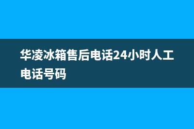 华凌冰箱售后电话多少已更新(400)(华凌冰箱售后电话24小时人工电话号码)