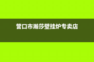 营口市瀚莎壁挂炉维修电话24小时(营口市瀚莎壁挂炉专卖店)