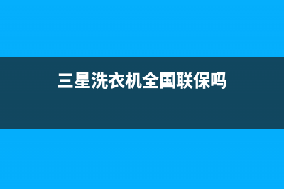 三星洗衣机全国统一服务热线统一售后客服400热线(三星洗衣机全国联保吗)