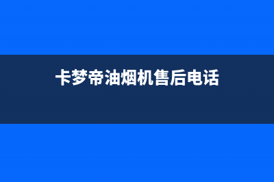 卡梦帝油烟机售后服务电话号2023已更新[客服(卡梦帝油烟机售后电话)