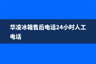 华凌冰箱售后电话24小时2023已更新(400/联保)(华凌冰箱售后电话24小时人工电话)