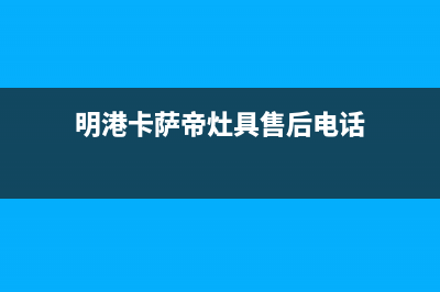 明港卡萨帝灶具维修点2023已更新(2023更新)(明港卡萨帝灶具售后电话)