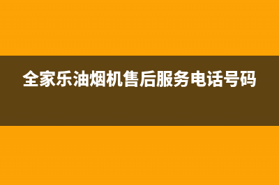 全家乐油烟机售后维修电话号码2023已更新(今日(全家乐油烟机售后服务电话号码)