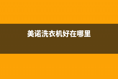 美诺洗衣机全国服务热线全国统一厂家400服务热线(美诺洗衣机好在哪里)