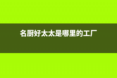 名厨好太太（MINGCHUHAOTAITAI）油烟机24小时维修电话(名厨好太太是哪里的工厂)