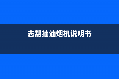 志普油烟机上门服务电话2023已更新(今日(志帮抽油烟机说明书)