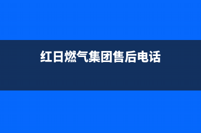 宁波市区红日燃气灶的售后电话是多少(红日燃气集团售后电话)