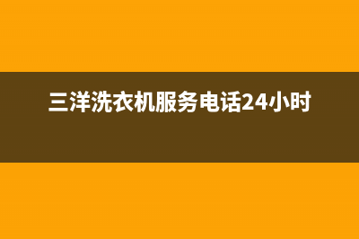 三洋洗衣机服务电话全国统一厂家维修400受理中心(三洋洗衣机服务电话24小时)