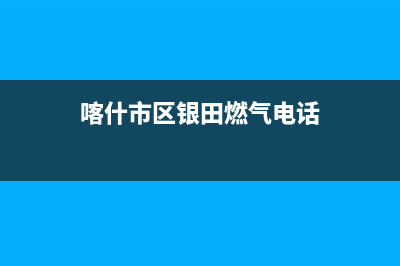 喀什市区银田燃气灶24小时服务热线2023已更新(网点/更新)(喀什市区银田燃气电话)