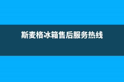 斯麦格冰箱售后服务维修电话(400)(斯麦格冰箱售后服务热线)