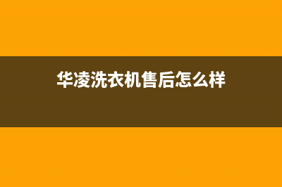 华凌洗衣机服务电话统一24小时客服受理中心(华凌洗衣机售后怎么样)