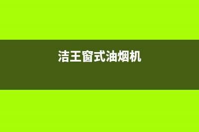 洁辰油烟机服务电话已更新(洁王窗式油烟机)