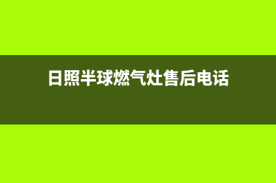 日照半球燃气灶售后服务部2023已更新(网点/电话)(日照半球燃气灶售后电话)