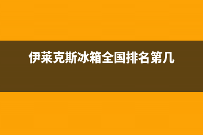 伊莱克斯冰箱全国24小时服务电话号码已更新[服务热线](伊莱克斯冰箱全国排名第几)