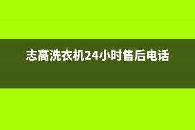 志高洗衣机24小时服务热线全国统一厂家维修中心400人工客服(志高洗衣机24小时售后电话)