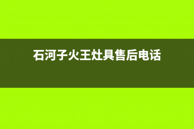 石河子火王灶具400服务电话2023已更新(网点/电话)(石河子火王灶具售后电话)