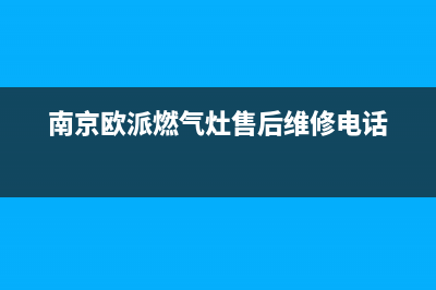 南京市区欧派燃气灶服务电话2023已更新(厂家/更新)(南京欧派燃气灶售后维修电话)